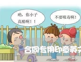 合同专用印章英文怎么写/2023040409671 合同专用印章英文怎么写/2023040409671