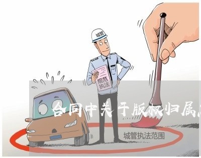 合同中关于版权归属怎么写/2023011772693 合同中关于版权归属怎么写/2023011772693