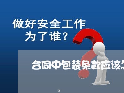 合同中包装条款应该怎么写/2023011732504 合同中包装条款应该怎么写/2023011732504
