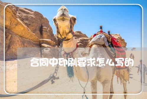 合同中印刷要求怎么写的/2023022604947 合同中印刷要求怎么写的/2023022604947
