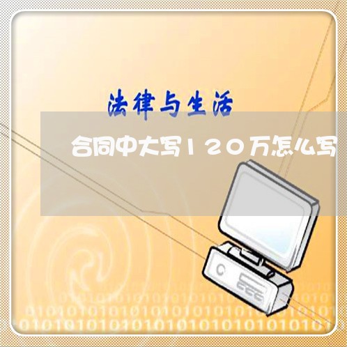 合同中大写120万怎么写/2023022656263 合同中大写120万怎么写/2023022656263