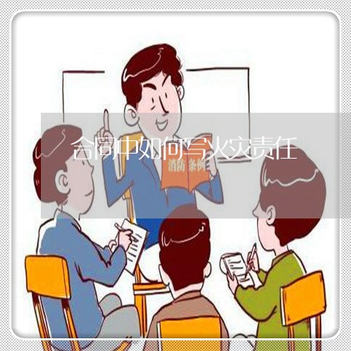 合同中如何写火灾责任/2023022614251 合同中如何写火灾责任/2023022614251