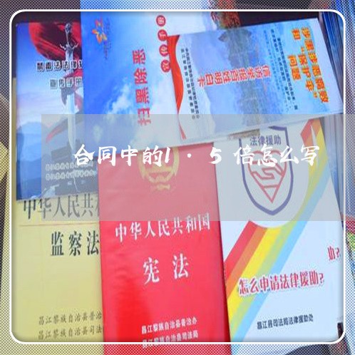 合同中的1.5倍怎么写/2023040415049 合同中的1.5倍怎么写/2023040415049