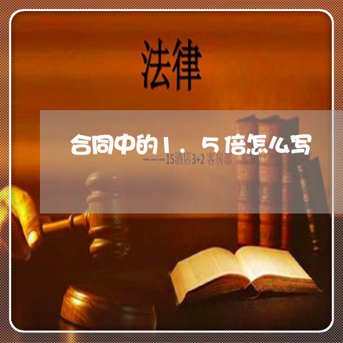 合同中的1.5倍怎么写/2023040494914 合同中的1.5倍怎么写/2023040494914