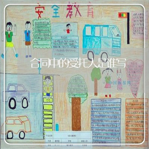 合同中的受托人是谁写/2023060185917 合同中的受托人是谁写/2023060185917