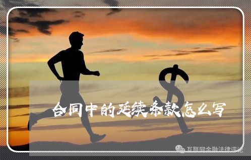 合同中的延续条款怎么写 合同中的延续条款怎么写