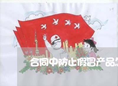 合同中防止假冒产品怎么写/2023040396168