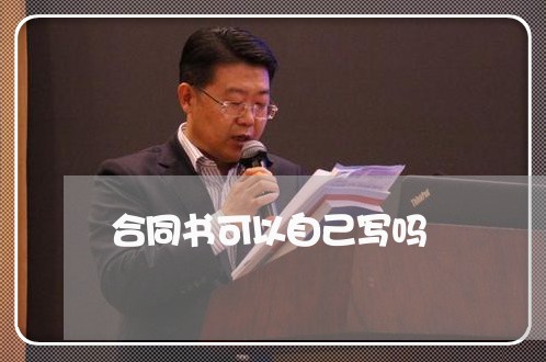 合同书可以自己写吗/2023011738271 合同书可以自己写吗/2023011738271