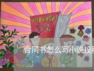 合同书怎么写小说投稿征文/2023041418049 合同书怎么写小说投稿征文/2023041418049