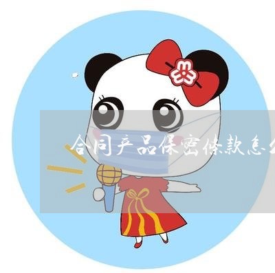 合同产品保密条款怎么写/2023022755261 合同产品保密条款怎么写/2023022755261