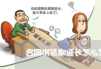 合同供货期延长怎么写通知/2023041314937 合同供货期延长怎么写通知/2023041314937