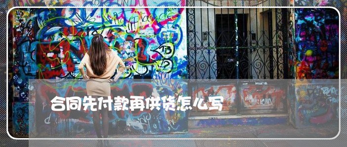 合同先付款再供货怎么写/2023040258270