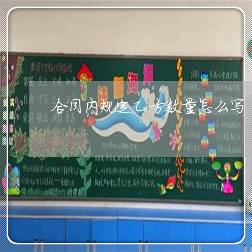 合同内规定乙方数量怎么写/2023041239504 合同内规定乙方数量怎么写/2023041239504