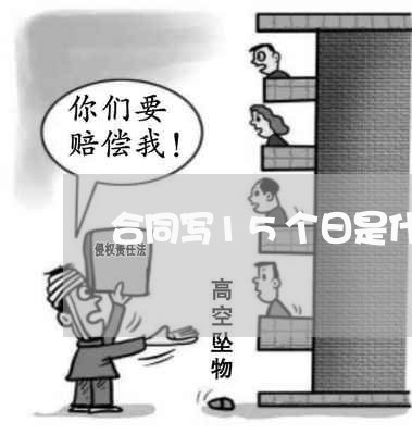 合同写15个日是什么意思/2023060473615