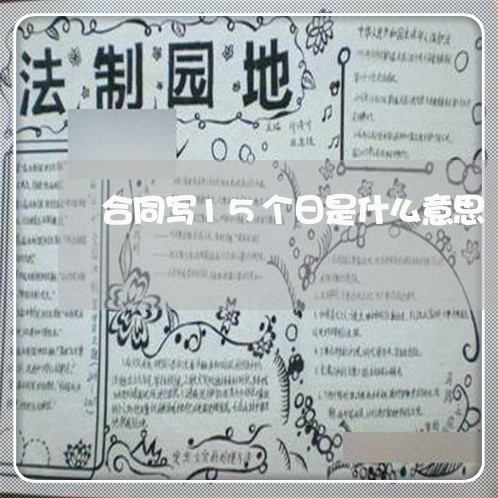 合同写15个日是什么意思/2023060483704