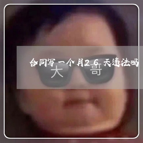 合同写一个月26天违法吗/2023061609140 合同写一个月26天违法吗/2023061609140