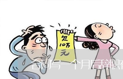 合同写一个月后辞职有补偿吗/2023061628340
