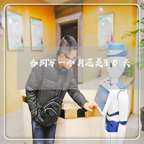 合同写一个月还是30天/2023061558573 合同写一个月还是30天/2023061558573