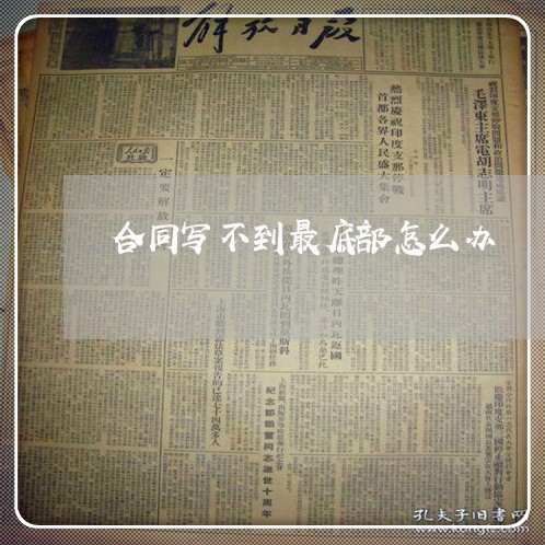 合同写不到最底部怎么办/2023041648270 合同写不到最底部怎么办/2023041648270