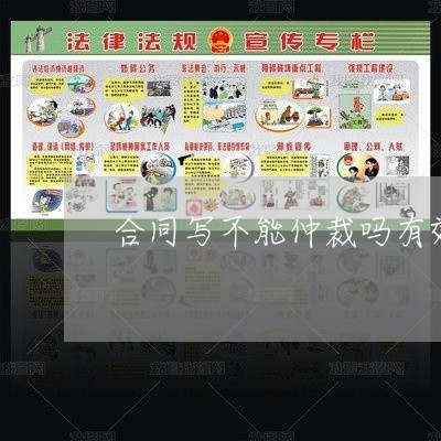 合同写不能仲裁吗有效吗/2023022646280 合同写不能仲裁吗有效吗/2023022646280