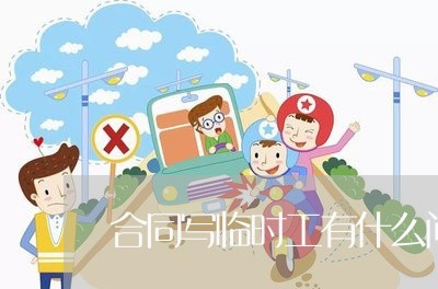 合同写临时工有什么问题吗/2023060874825 合同写临时工有什么问题吗/2023060874825