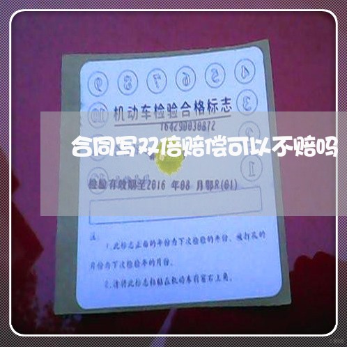 合同写双倍赔偿可以不赔吗/2023041506038