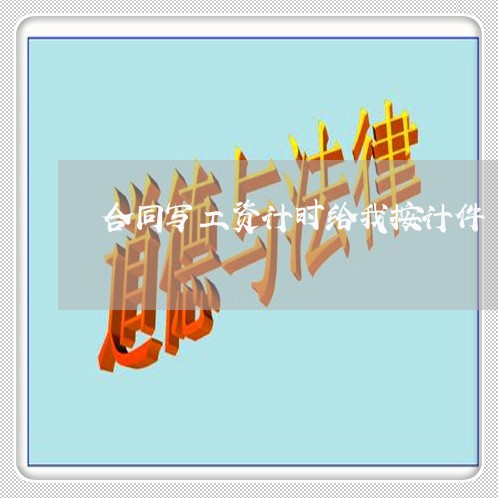 合同写工资计时给我按计件/2023011613028