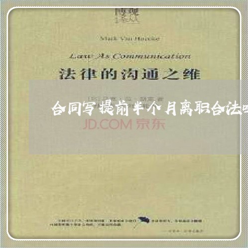 合同写提前半个月离职合法吗/2023060737160 合同写提前半个月离职合法吗/2023060737160