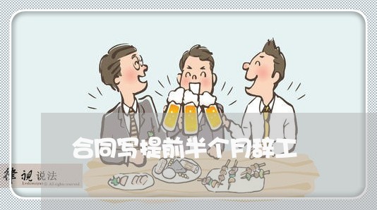 合同写提前半个月辞工/2023042128471 合同写提前半个月辞工/2023042128471