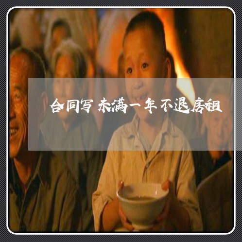 合同写未满一年不退房租/2023060183946 合同写未满一年不退房租/2023060183946