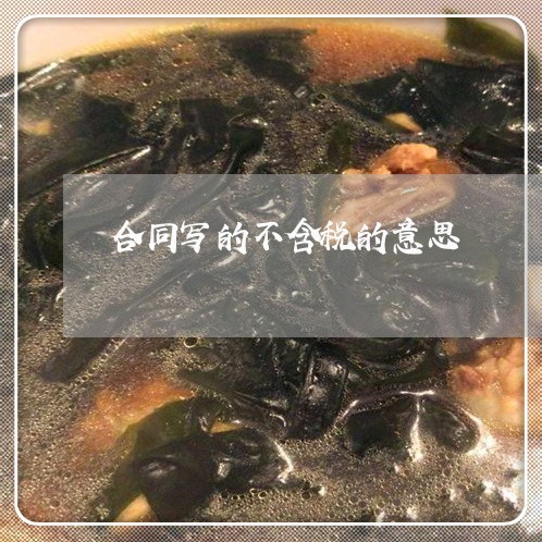 合同写的不含税的意思/2023041374695 合同写的不含税的意思/2023041374695