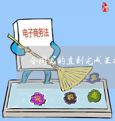 合同写的直到完成某项工作/2023022638470 合同写的直到完成某项工作/2023022638470