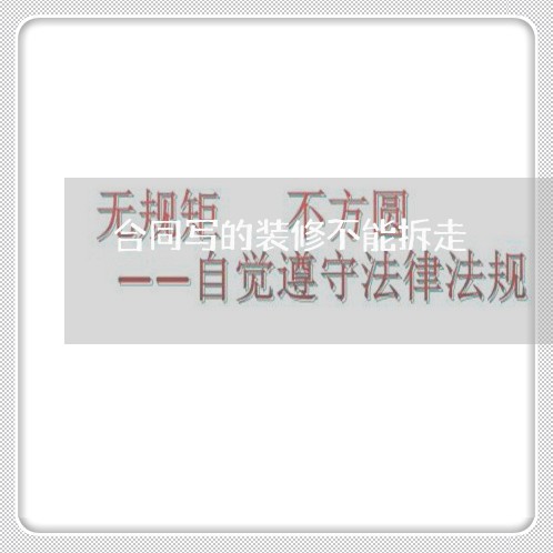 合同写的装修不能拆走/2023022615370 合同写的装修不能拆走/2023022615370