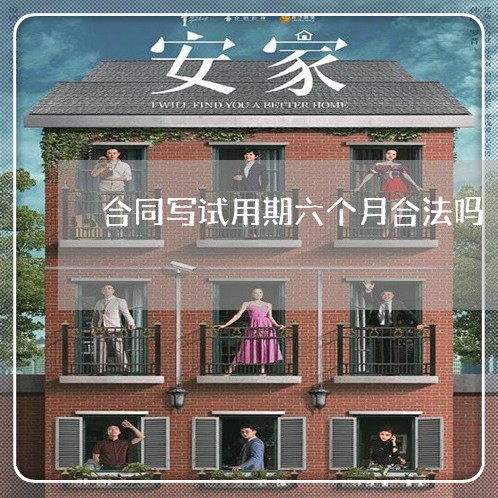 合同写试用期六个月合法吗/2023061679502 合同写试用期六个月合法吗/2023061679502