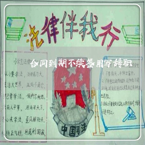 合同到期不续签用写辞职/2023041449370 合同到期不续签用写辞职/2023041449370