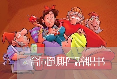 合同到期写辞职书/2023040286048