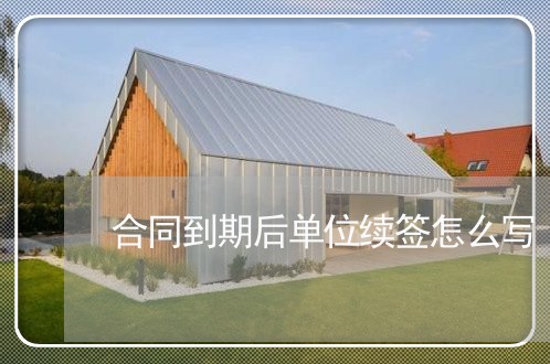合同到期后单位续签怎么写/2023041750304