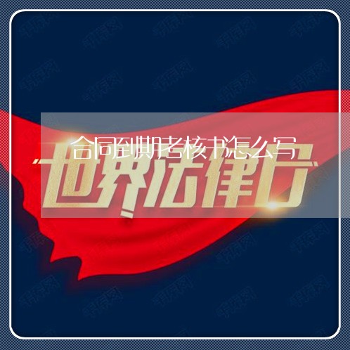 合同到期考核书怎么写/2023041550673 合同到期考核书怎么写/2023041550673