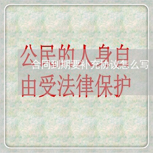 合同到期要补充协议怎么写/2023060447368