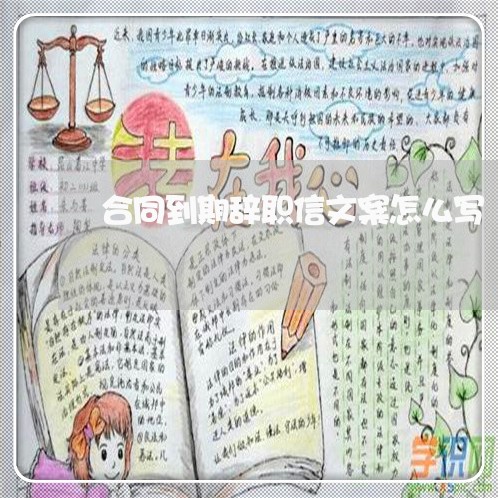 合同到期辞职信文案怎么写/2023060284746 合同到期辞职信文案怎么写/2023060284746