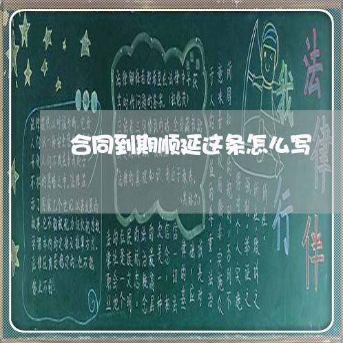 合同到期顺延这条怎么写/2023041227260