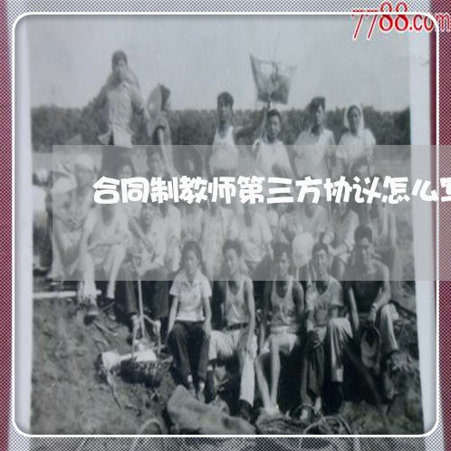 合同制教师第三方协议怎么写/2023061630483 合同制教师第三方协议怎么写/2023061630483