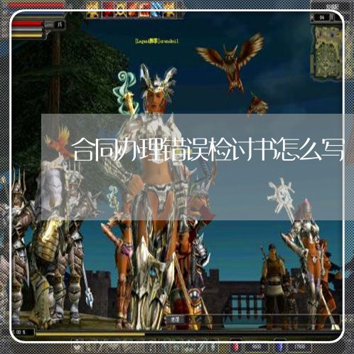 合同办理错误检讨书怎么写/2023042225949 合同办理错误检讨书怎么写/2023042225949