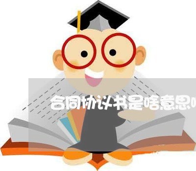 合同协议书是啥意思啊怎么写/2023060883839