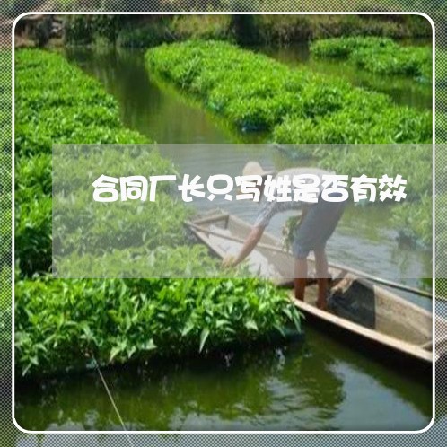 合同厂长只写姓是否有效/2023041241571 合同厂长只写姓是否有效/2023041241571
