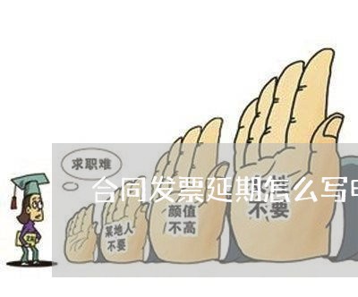 合同发票延期怎么写申请/2023011706150 合同发票延期怎么写申请/2023011706150