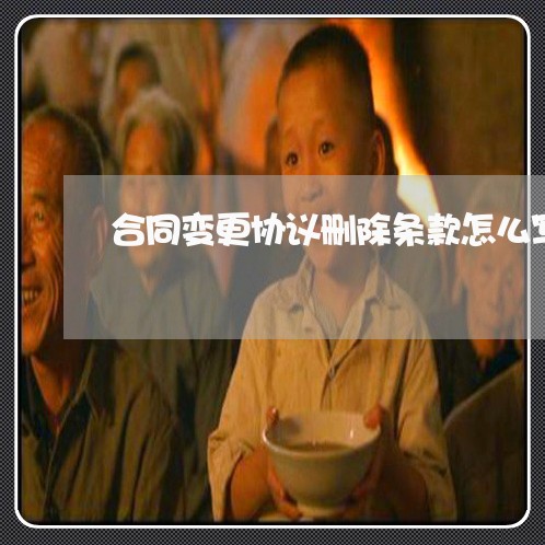 合同变更协议删除条款怎么写/2023011784794 合同变更协议删除条款怎么写/2023011784794