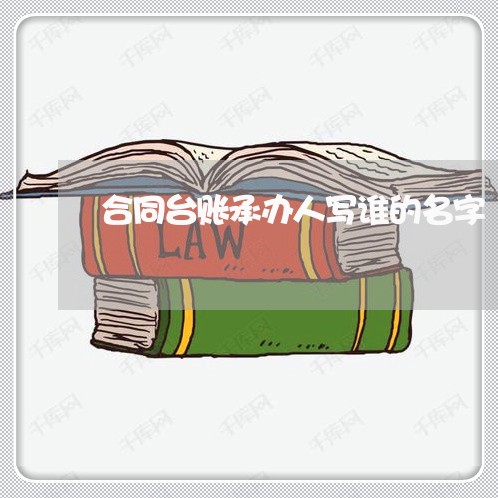 合同台账承办人写谁的名字/2023060766261 合同台账承办人写谁的名字/2023060766261