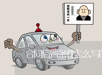 合同后置条件怎么写的范本/2023041241804 合同后置条件怎么写的范本/2023041241804