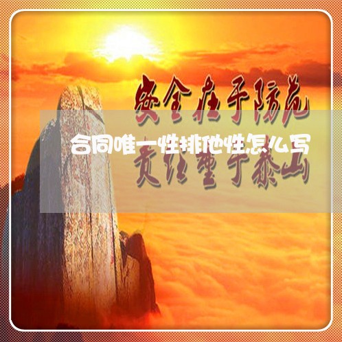 合同唯一性排他性怎么写/2023060791793